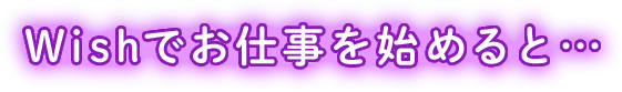 Wishでお仕事を始めると...
