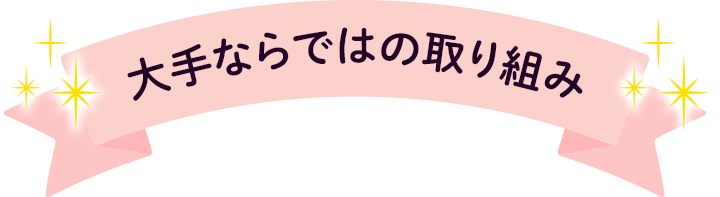 大手ならではの取り組み