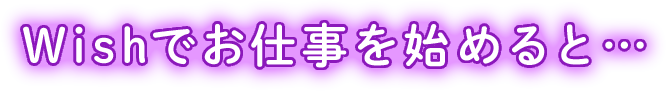 Wishでお仕事を始めると...