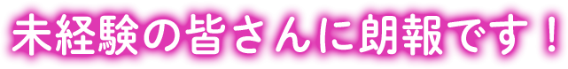未経験の皆さんに朗報です！