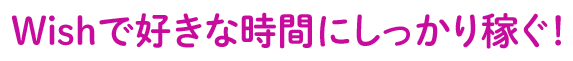 Wishで好きな時間にしっかり稼ぐ！
