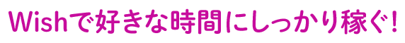 Wishで好きな時間にしっかり稼ぐ！